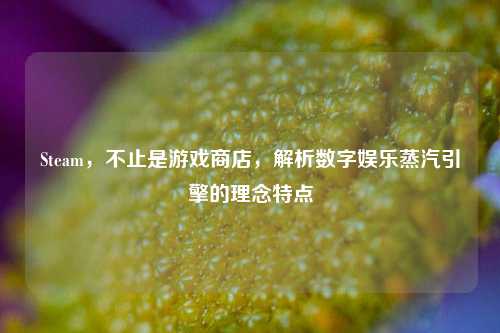 Steam，不止是游戏商店，解析数字娱乐蒸汽引擎的理念特点