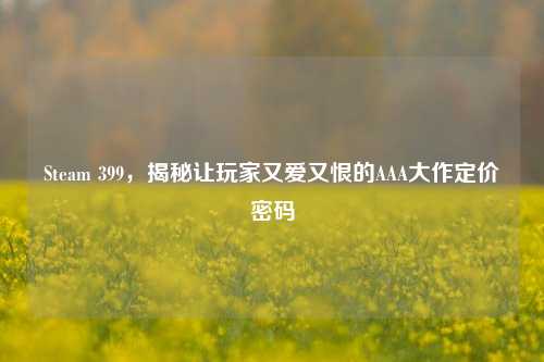 Steam 399,揭秘让玩家又爱又恨的AAA大作定价密码