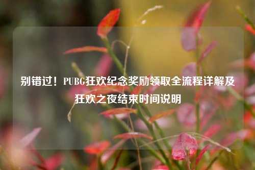 别错过!PUBG狂欢纪念奖励领取全流程详解及狂欢之夜结束时间说明