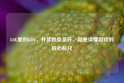 LOL里的KDA，并非胜负圣杯，却是读懂游戏的核心标尺