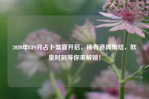 2020年CF9月占卜盛宴开启,稀有道具集结,欧皇时刻等你来解锁!