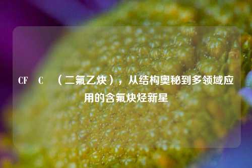 CF₂C₂(二氟乙炔),从结构奥秘到多领域应用的含氟炔烃新星