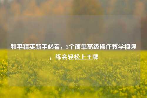 和平精英新手必看，3个简单高级操作教学视频，练会轻松上王牌