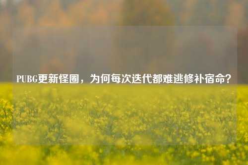 PUBG更新怪圈,为何每次迭代都难逃修补宿命?
