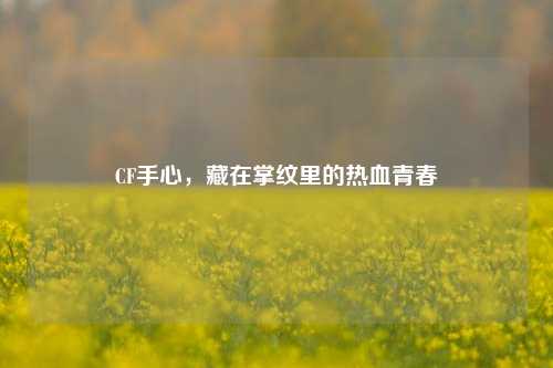 CF手心,藏在掌纹里的热血青春