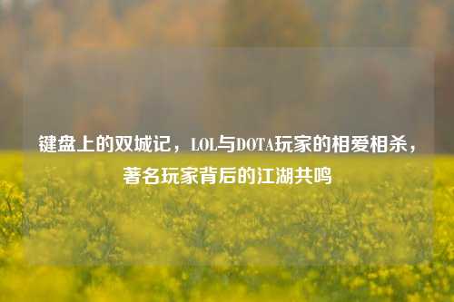 键盘上的双城记,LOL与DOTA玩家的相爱相杀,著名玩家背后的江湖共鸣