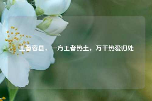 王者容县,一方王者热土,万千热爱归处