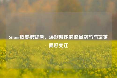 Steam热度榜背后,爆款游戏的流量密码与玩家偏好变迁