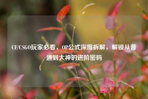 CF/CSGO玩家必看,OP公式深度拆解,解锁从普通到大神的进阶密码