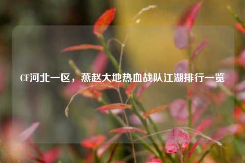 CF河北一区，燕赵大地热血战队江湖排行一览