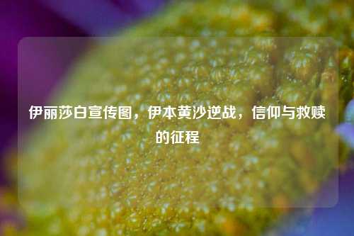 伊丽莎白宣传图,伊本黄沙逆战,信仰与救赎的征程