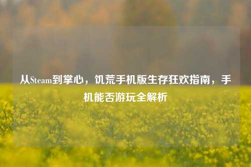 从Steam到掌心，饥荒手机版生存狂欢指南，手机能否游玩全解析