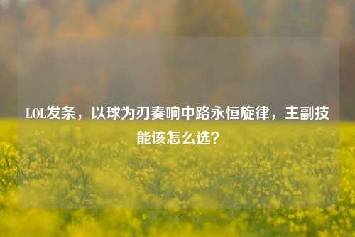 LOL发条，以球为刃奏响中路永恒旋律，主副技能该怎么选？