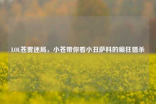 LOL苍雾迷局,小苍带你看小丑萨科的癫狂猎杀