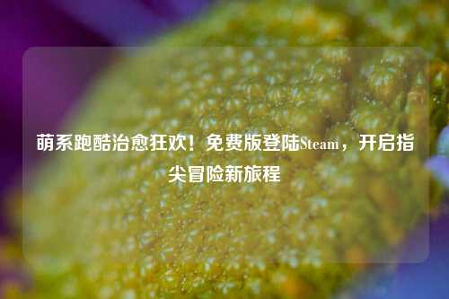 萌系跑酷治愈狂欢!免费版登陆Steam,开启指尖冒险新旅程