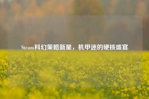 Steam科幻策略新星，机甲迷的硬核盛宴