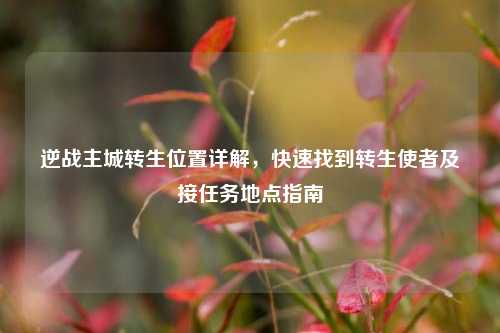 逆战主城转生位置详解,快速找到转生使者及接任务地点指南