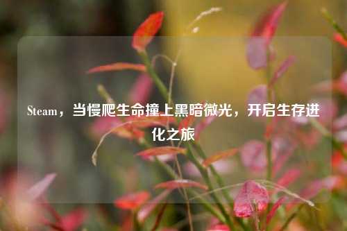 Steam，当慢爬生命撞上黑暗微光，开启生存进化之旅