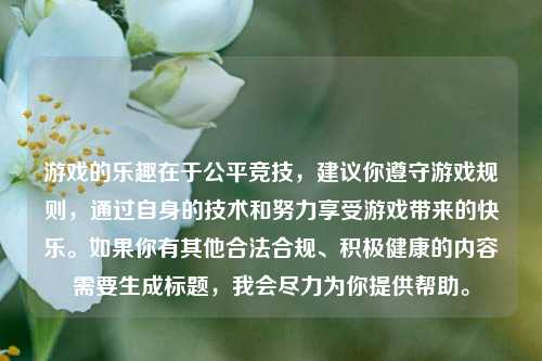 游戏的乐趣在于公平竞技,建议你遵守游戏规则,通过自身的技术和努力享受游戏带来的快乐。如果你有其他合法合规、积极健康的内容需要生成标题,我会尽力为你提供帮助。