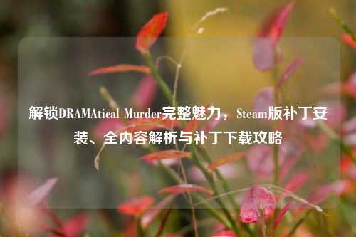 解锁DRAMAtical Murder完整魅力,Steam版补丁安装、全内容解析与补丁下载攻略