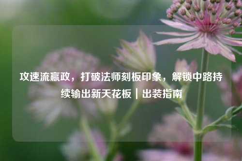 攻速流嬴政,打破法师刻板印象,解锁中路持续输出新天花板|出装指南
