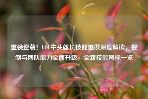 重装逆袭!LOL牛头酋长技能重做深度解读,控制与团队能力全面升级,全新技能图标一览