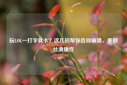 玩LOL一打字就卡?这几招帮你告别崩溃,重回丝滑操作