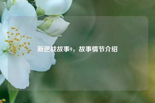 新逆战故事9,故事情节介绍