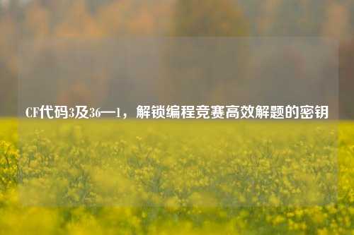 CF代码3及36—1,解锁编程竞赛高效解题的密钥