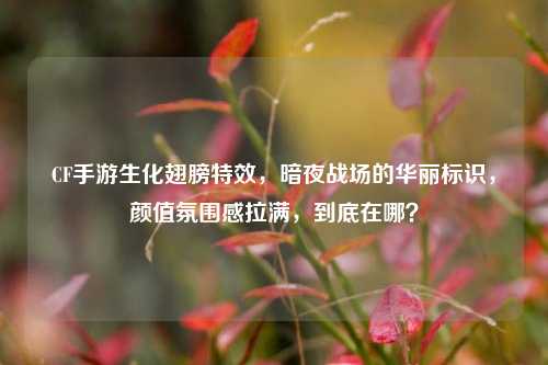 CF手游生化翅膀特效,暗夜战场的华丽标识,颜值氛围感拉满,到底在哪?