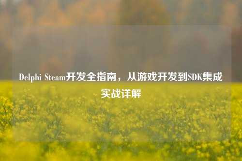 Delphi Steam开发全指南,从游戏开发到SDK集成实战详解