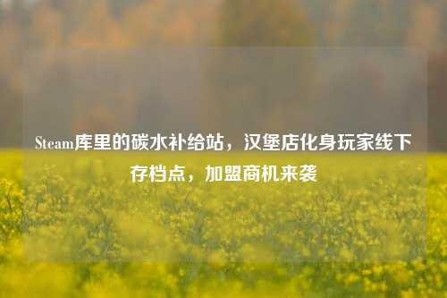Steam库里的碳水补给站，汉堡店化身玩家线下存档点，加盟商机来袭