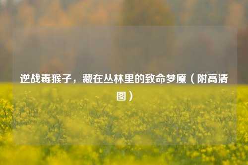 逆战毒猴子,藏在丛林里的致命梦魇(附高清图)