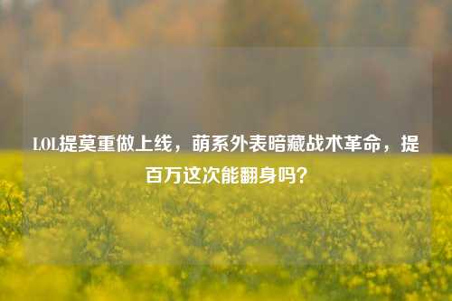 LOL提莫重做上线，萌系外表暗藏战术革命，提百万这次能翻身吗？