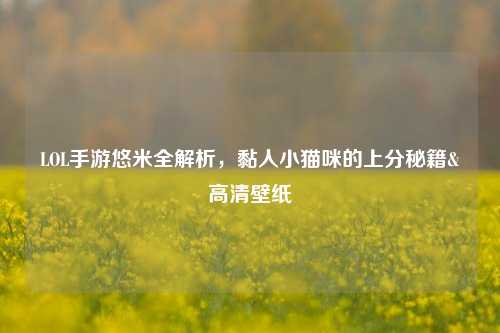 LOL手游悠米全解析,黏人小猫咪的上分秘籍&高清壁纸