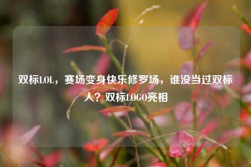 双标LOL,赛场变身快乐修罗场,谁没当过双标人?双标LOGO亮相