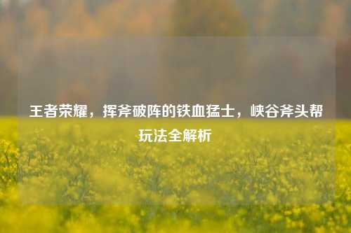 王者荣耀，挥斧破阵的铁血猛士，峡谷斧头帮玩法全解析