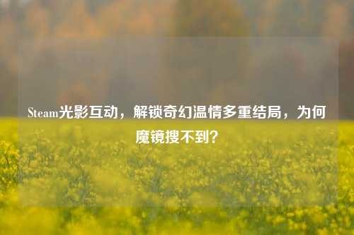 Steam光影互动,解锁奇幻温情多重结局,为何魔镜搜不到?