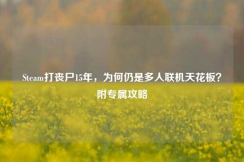 Steam打丧尸15年，为何仍是多人联机天花板？附专属攻略
