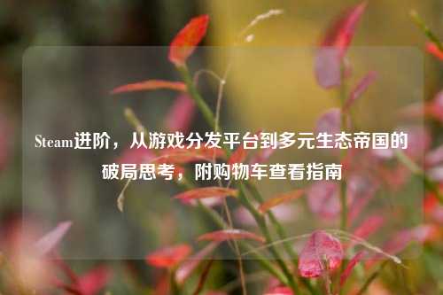 Steam进阶,从游戏分发平台到多元生态帝国的破局思考,附购物车查看指南