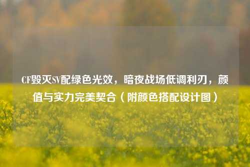 CF毁灭SV配绿色光效,暗夜战场低调利刃,颜值与实力完美契合(附颜色搭配设计图)