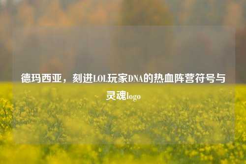德玛西亚,刻进LOL玩家DNA的热血阵营符号与灵魂logo