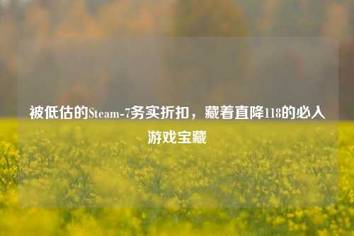 被低估的Steam-7务实折扣,藏着直降118的必入游戏宝藏