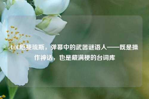 LOL厄斐琉斯，弹幕中的武器谜语人——既是操作神话，也是藏满梗的台词库