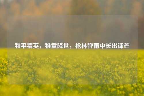 和平精英,稚童降世,枪林弹雨中长出锋芒