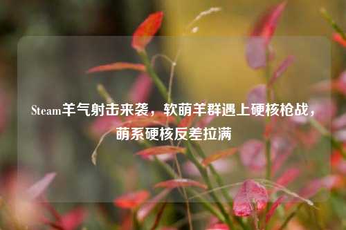 Steam羊气射击来袭,软萌羊群遇上硬核枪战,萌系硬核反差拉满