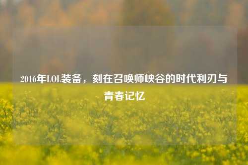 2016年LOL装备,刻在召唤师峡谷的时代利刃与青春记忆
