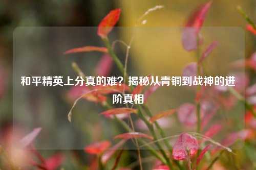 和平精英上分真的难?揭秘从青铜到战神的进阶真相