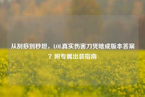 从刮痧到秒坦,LOL真实伤害刀凭啥成版本答案?附专属出装指南