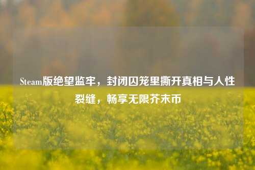 Steam版绝望监牢,封闭囚笼里撕开真相与人性裂缝,畅享无限芥末币